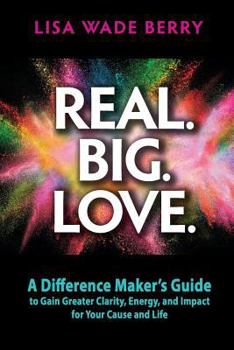 Paperback Real. Big. Love.: The Difference Maker's Guide to Gain Greater Clarity, Energy and Impact for Your Cause and Life Book
