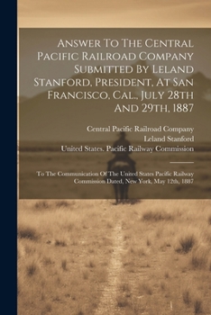 Paperback Answer To The Central Pacific Railroad Company Submitted By Leland Stanford, President, At San Francisco, Cal., July 28th And 29th, 1887: To The Commu Book