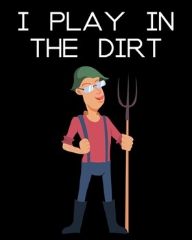 I Play in the Dirt: Daily / Monthly Planting Planner, Gardener Organizer. A Perfect Gardening Gift