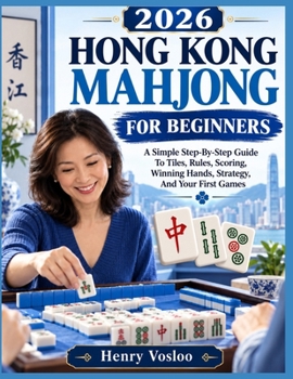 2026 HONG KONG MAHJONG FOR BEGINNERS: A Simple Step-By-Step Guide To Tiles, Rules, Scoring, Winning Hands, Strategy, And Your First Games