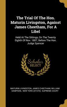 Hardcover The Trial Of The Hon. Maturin Livingston, Against James Cheetham, For A Libel: Held At The Sittings, On The Twenty Eighth Of Nov. 1807, Before The Hon Book