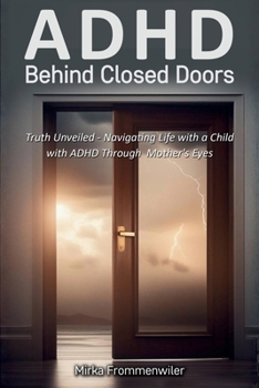 ADHD Behind Closed Doors: Navigating Life with a Child with ADHD Through a Mother’s Eyes