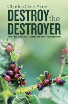 Destroy the Destroyer: How to Deal with Bitterness and Enjoy Your Freedom