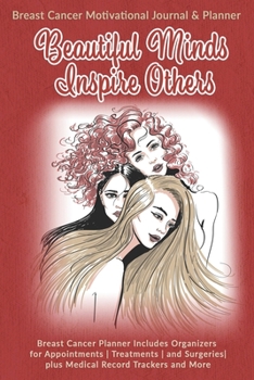 Beautiful Minds Inspire Others: Breast Cancer Motivational Journal & Planner: Breast Cancer Planner Includes Organizers for Appointments | Treatments ... plus Medical Record Trackers and More