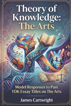 Theory of Knowledge: The Arts: Model Responses to Past TOK Essay Titles on The Arts (Mastering IB Theory of Knowledge)