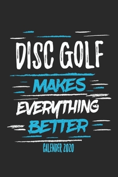 Paperback Disc Golf Makes Everything Better Calender 2020: Funny Cool Disc Golf Calender 2020 - Monthly & Weekly Planner - 6x9 - 128 Pages - Cute Gift For Disc Book