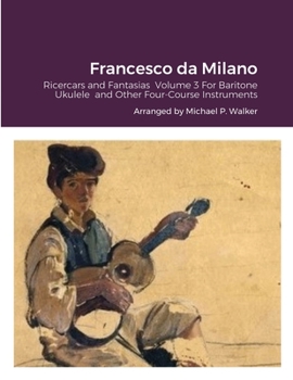 Paperback Francesco da Milano: Ricercars and Fantasias Volume 3 For Baritone Ukulele and Other Four-Course Instruments Book