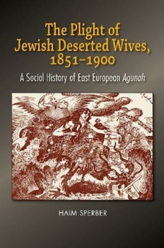 The Plight of Jewish Deserted Wives, 1851–1900: A Social History of East European Agunah