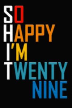 So Happy I'm Twenty Nine: Funny 29th Birthday Journal / Notebook / Diary / Notepad / Appreciation Gift / Unique Card Alternative / 29 Year Old Gift ( 6 x 9 Blank Lined Paperback )