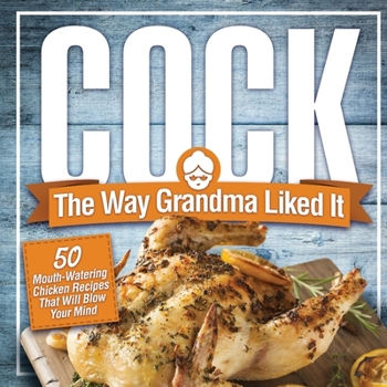 Paperback Cock, The Way Grandma Liked It: 50 Mouth-Watering Chicken Recipes That Will Blow Your Mind - A Delicious and Funny Chicken Recipe Cookbook That Will H Book