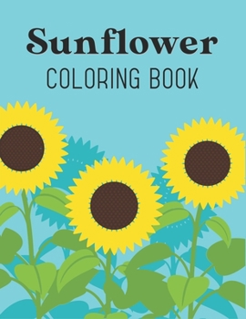 Sunflower Coloring Book: for Kids Ages 4-8, 8-12, Girls or An Adult Relaxation and Stress Relief Design.