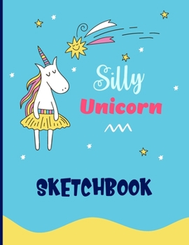 Silly Unicorn Sketchbook: Cute Unicorn Kawaii Sketchbook for Girls with 100 Pages of 8.5"x11" Blank Paper for Drawing, Doodling or Learning to Draw (Kids Unicorn Sketch Book)