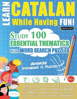 Paperback Learn Catalan While Having Fun! - Advanced: INTERMEDIATE TO PRACTICED - STUDY 100 ESSENTIAL THEMATICS WITH WORD SEARCH PUZZLES - VOL.1 - Uncover How t Book