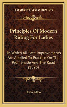 Hardcover Principles Of Modern Riding For Ladies: In Which All Late Improvements Are Applied To Practice On The Promenade And The Road (1826) Book