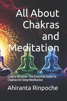 All About Chakras and Meditation: Chakra Wisdom: The Essential Guide to Chakras for Deep Meditation