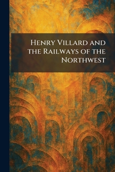 Paperback Henry Villard and the Railways of the Northwest Book