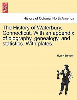 Paperback The History of Waterbury, Connecticut. With an appendix of biography, genealogy, and statistics. With plates. Book