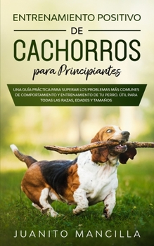 Paperback Entrenamiento Positivo De Cachorros Para Principiantes: Una Guía Práctica Para Superar Los Problemas Más Comunes de Comportamiento y Entrenamiento de [Spanish] Book