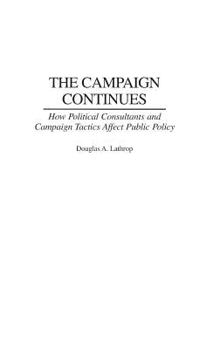 Hardcover The Campaign Continues: How Political Consultants and Campaign Tactics Affect Public Policy Book