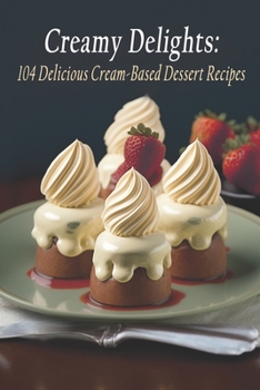 Paperback Creamy Delights: 104 Delicious Cream-Based Dessert Recipes Book