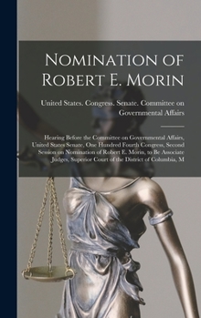 Hardcover Nomination of Robert E. Morin: Hearing Before the Committee on Governmental Affairs, United States Senate, One Hundred Fourth Congress, Second Sessio Book