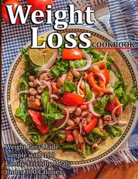 Weight Loss Cookbook: Weight Loss Made Simple with 100 Family-Friendly Meals Under 300 Calories