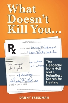 Paperback What Doesn't Kill You...: The Headache from Hell and a Relentless Search for Healing Book