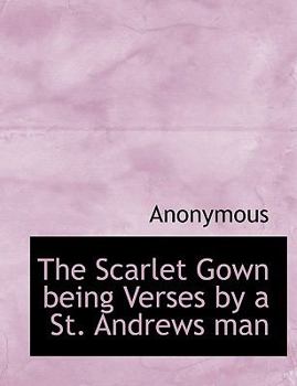 Hardcover The Scarlet Gown Being Verses by a St. Andrews Man Book
