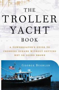 Hardcover The Troller Yacht Book: A Powerboater's Guide to Crossing Oceans Without Getting Wet or Going Broke Book