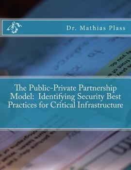 Paperback The Public-Private Partnership Model: Identifying Security Best Practices for Critical Infrastructure Book