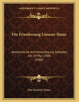 Die Erweiterung Unserer Sinne: Akademische Antrittsvorlesung Gehalten Am 19 Mai 1900 (1900)