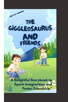 The Giggleosaurus and Friends: "A Delightful Storybook to Spark Imagination and Foster Friendship”