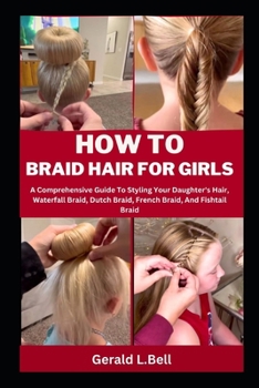Paperback How to Braid Hair for Girls: A Comprehensive Guide To Styling Your Daughter's Hair, Waterfall Braid, Dutch Braid, French Braid, And Fishtail Braid Book