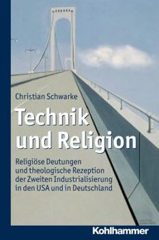 Paperback Technik Und Religion: Religiose Deutungen Und Theologische Rezeption Der Zweiten Industrialisierung in Den USA Und in Deutschland [German] Book