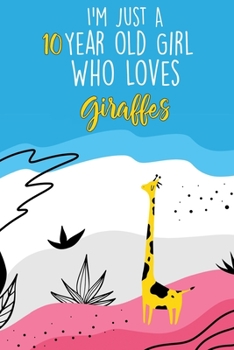 I'm Just A 10 Year Old Girl Who Loves Giraffes: 10 Year Old Gifts. 10th Birthday Gag Gift for Women And Girls. Suitable Notebook / Journal For Giraffe Lovers