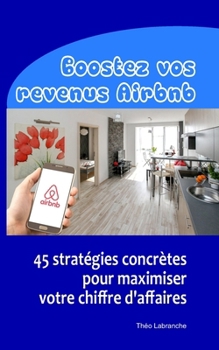Boostez vos revenus Airbnb: 45 stratégies concrètes pour maximiser votre chiffre d'affaires (French Edition)