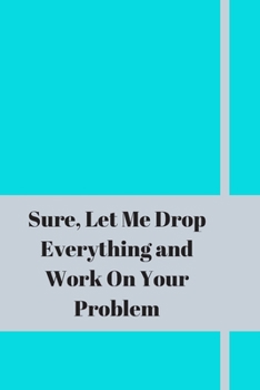 Paperback Sure, Let Me Drop Everything and Work On Your Problem: Lined notebook.Notebook, Journal, Diary, Doodle Book (120Pages, Blank, 6 x 9) Book