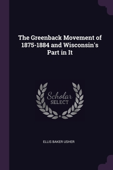 Paperback The Greenback Movement of 1875-1884 and Wisconsin's Part in It Book