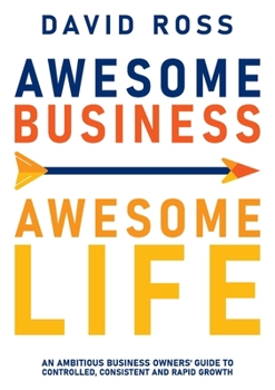Paperback Awesome Business Awesome Life: An ambitious business owners' guide to controlled, consistent and rapid growth Book