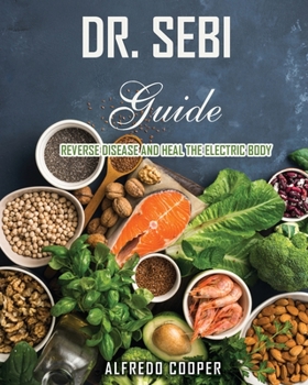 Dr. Sebi Guide: Reverse Disease and Heal the Electric Body