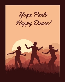 Yoga Pants, Happy Dance: Notebook for those who embrace comfort!