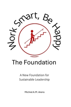 Work Smart, Be Happy; The Foundation: A New Foundation for Sustainable Leadership