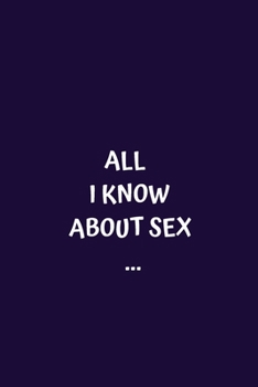 All I Know about Sex... : Perfect Birthday Gift Idea Adult Prank Gag Gift Joke Notebook Gift (110 Pages, Ellipsis, Three Dots, Blank 6 X 9)