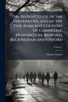 Paperback The Present State of the Universities, and of the Five Adjacent Counties of Cambridge, Huntington, Bedford, Buckingham and Oxford; Volume 1 Book