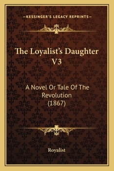 Paperback The Loyalist's Daughter V3: A Novel Or Tale Of The Revolution (1867) Book