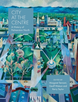 Hardcover City at the Centre: The History of Palmerston North: The History of Palmerston North Book