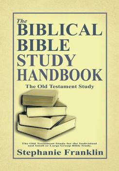 Paperback The Biblical Bible Study Handbook: The Old Testament Study For the Individual and Small or Large Group Bible Study. Book