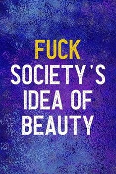 Fuck Society's Idea Of Beauty: Notebook Journal Composition Blank Lined Diary Notepad 120 Pages Paperback Blue Glass Male Body Positive