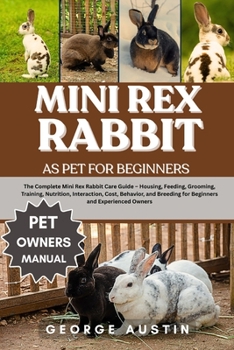 Paperback Mini Rex Rabbit as Pet for Beginners: The Complete Mini Rex Rabbit Care Guide - Housing, Feeding, Grooming, Training, Nutrition, Interaction, Cost, Be Book