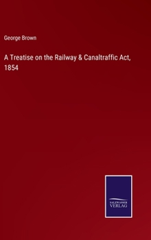 Hardcover A Treatise on the Railway & Canaltraffic Act, 1854 Book